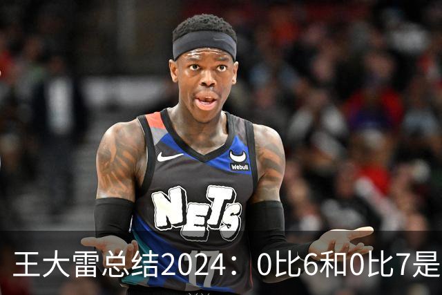 王大雷总结2024：0比6和0比7是我不断提升的动力